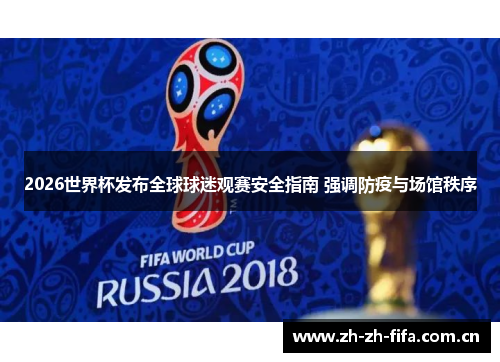 2026世界杯发布全球球迷观赛安全指南 强调防疫与场馆秩序 2026世界杯发布全球球迷观赛安全指南 强调防疫与场馆秩序