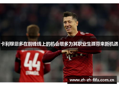 卡利穆恩多在前锋线上的机会增多为其职业生涯带来新机遇