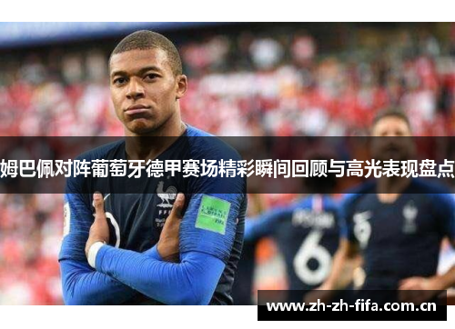 姆巴佩对阵葡萄牙德甲赛场精彩瞬间回顾与高光表现盘点 姆巴佩对阵葡萄牙德甲赛场精彩瞬间回顾与高光表现盘点